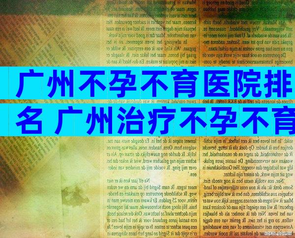 广州不孕不育医院排名 广州治疗不孕不育医院